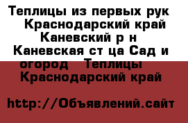 Теплицы из первых рук!! - Краснодарский край, Каневский р-н, Каневская ст-ца Сад и огород » Теплицы   . Краснодарский край